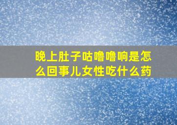 晚上肚子咕噜噜响是怎么回事儿女性吃什么药