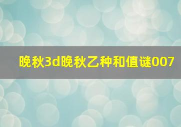 晚秋3d晚秋乙种和值谜007