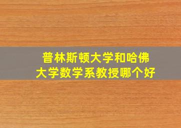 普林斯顿大学和哈佛大学数学系教授哪个好