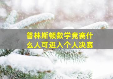 普林斯顿数学竞赛什么人可进入个人决赛