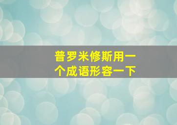 普罗米修斯用一个成语形容一下