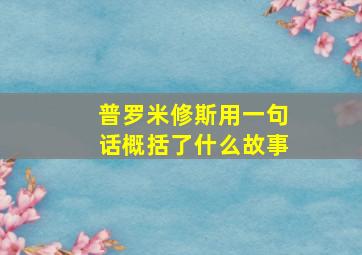 普罗米修斯用一句话概括了什么故事