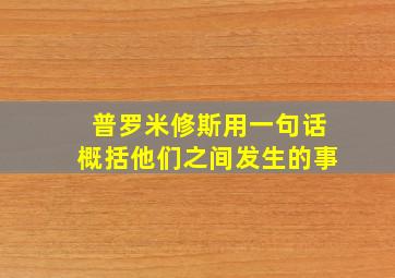 普罗米修斯用一句话概括他们之间发生的事