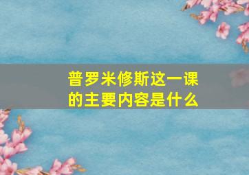 普罗米修斯这一课的主要内容是什么