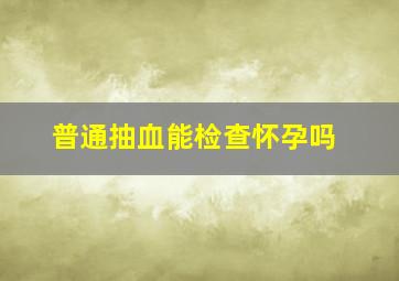 普通抽血能检查怀孕吗