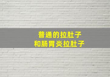 普通的拉肚子和肠胃炎拉肚子