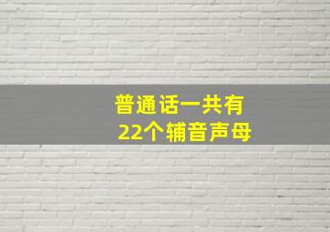 普通话一共有22个辅音声母