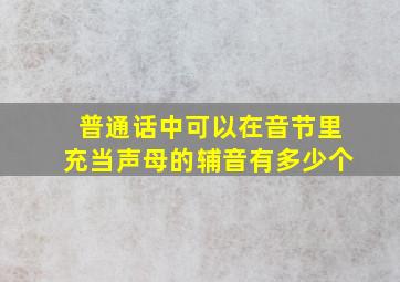 普通话中可以在音节里充当声母的辅音有多少个