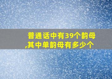 普通话中有39个韵母,其中单韵母有多少个