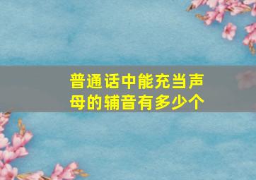 普通话中能充当声母的辅音有多少个