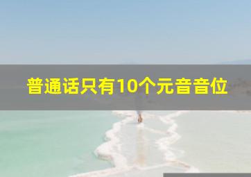 普通话只有10个元音音位