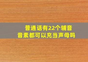 普通话有22个辅音音素都可以充当声母吗