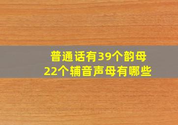 普通话有39个韵母22个辅音声母有哪些