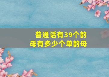 普通话有39个韵母有多少个单韵母