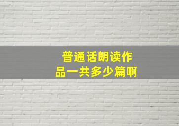 普通话朗读作品一共多少篇啊