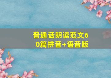 普通话朗读范文60篇拼音+语音版