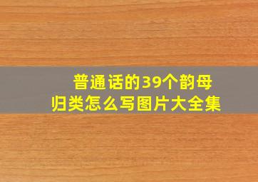 普通话的39个韵母归类怎么写图片大全集