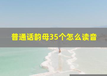 普通话韵母35个怎么读音