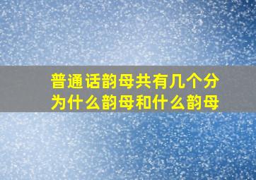 普通话韵母共有几个分为什么韵母和什么韵母