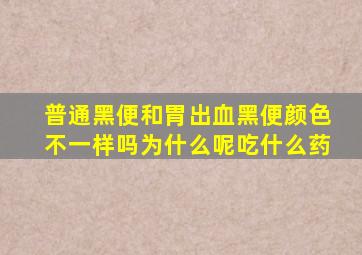 普通黑便和胃出血黑便颜色不一样吗为什么呢吃什么药