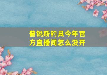 普锐斯钓具今年官方直播间怎么没开