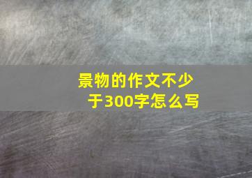 景物的作文不少于300字怎么写