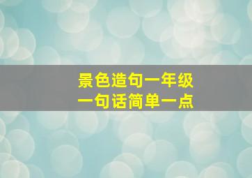 景色造句一年级一句话简单一点