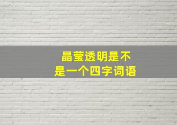 晶莹透明是不是一个四字词语