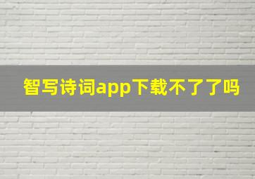 智写诗词app下载不了了吗