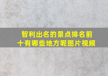 智利出名的景点排名前十有哪些地方呢图片视频