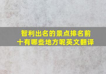 智利出名的景点排名前十有哪些地方呢英文翻译