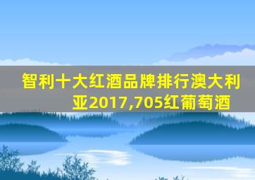 智利十大红酒品牌排行澳大利亚2017,705红葡萄酒