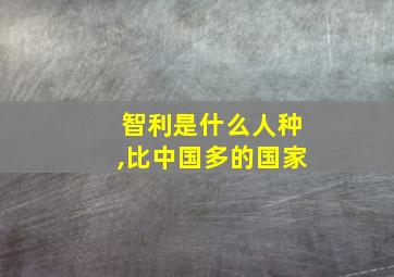 智利是什么人种,比中国多的国家