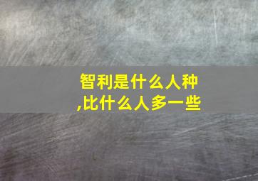 智利是什么人种,比什么人多一些