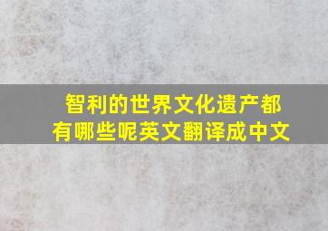 智利的世界文化遗产都有哪些呢英文翻译成中文