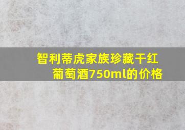 智利蒂虎家族珍藏干红葡萄酒750ml的价格