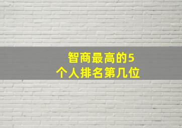 智商最高的5个人排名第几位