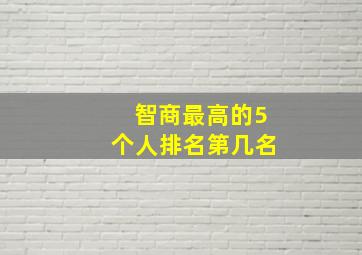 智商最高的5个人排名第几名