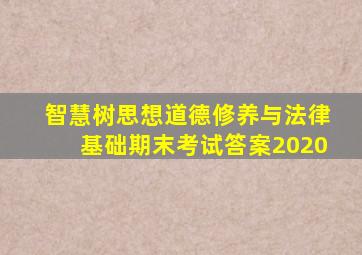 智慧树思想道德修养与法律基础期末考试答案2020