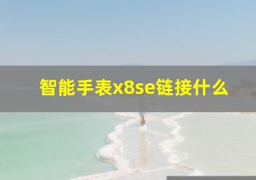 智能手表x8se链接什么