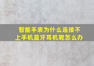 智能手表为什么连接不上手机蓝牙耳机呢怎么办