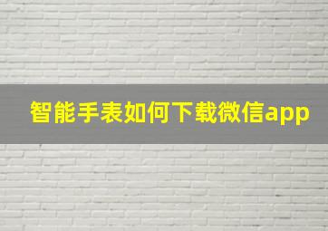 智能手表如何下载微信app