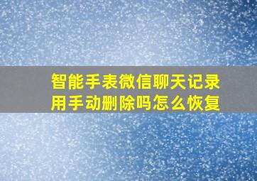 智能手表微信聊天记录用手动删除吗怎么恢复