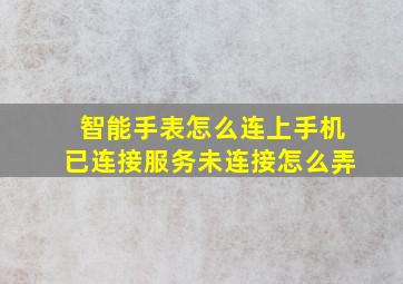 智能手表怎么连上手机已连接服务未连接怎么弄