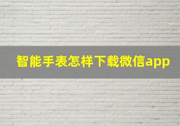 智能手表怎样下载微信app