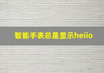 智能手表总是显示heiio