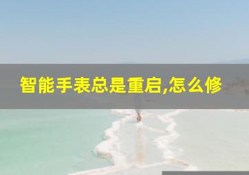 智能手表总是重启,怎么修