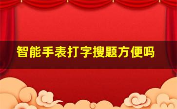 智能手表打字搜题方便吗