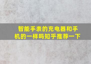 智能手表的充电器和手机的一样吗知乎推荐一下