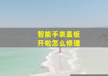 智能手表盖板开啦怎么修理